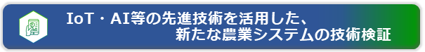 IoT・AI等の先進技術を活用した新たな農業システムの技術検証